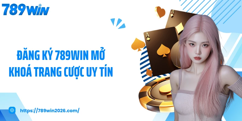 Đăng ký 789WIN mở khoá trang cược uy tín