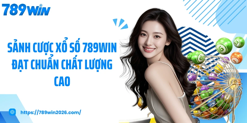 Sảnh cược xổ số 789WIN đạt chuẩn chất lượng cao