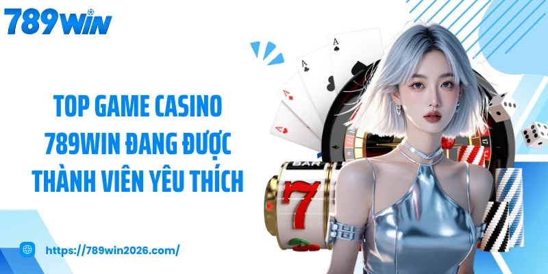 Top game casino 789WIN đang được thành viên yêu thích